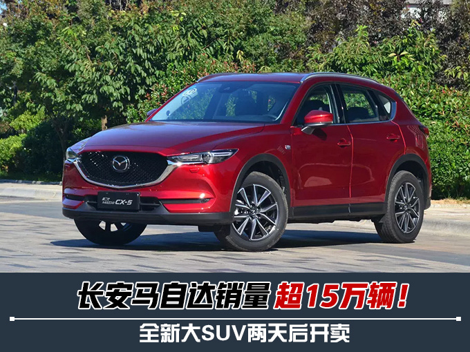 长安马自达销量超15万辆 全新大SUV两天后开卖-图1