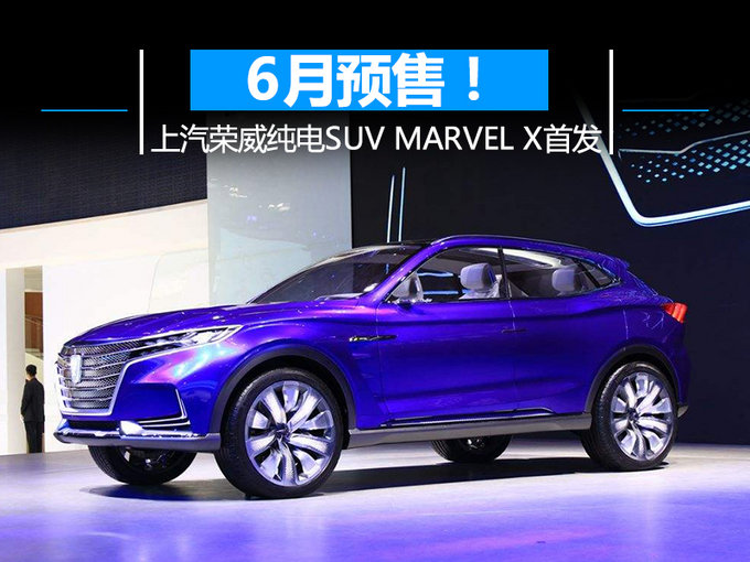 6月预售 上汽荣威纯电动suv marvel x首发