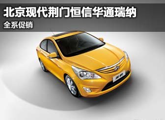 北京现代荆门恒信华通瑞纳 全系促销