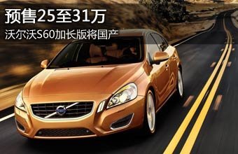 沃尔沃S60加长版将国产 预售25至31万元