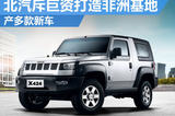 北汽斥“巨資”打造非洲工廠 產(chǎn)多款新車
