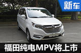 福田純電動(dòng)MPV將上市 續(xù)航近300公里