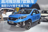 昌河計劃推7款新車 首款SUV將于年底下線