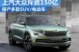 上汽大眾斥資150億 將產多款SUV/電動車