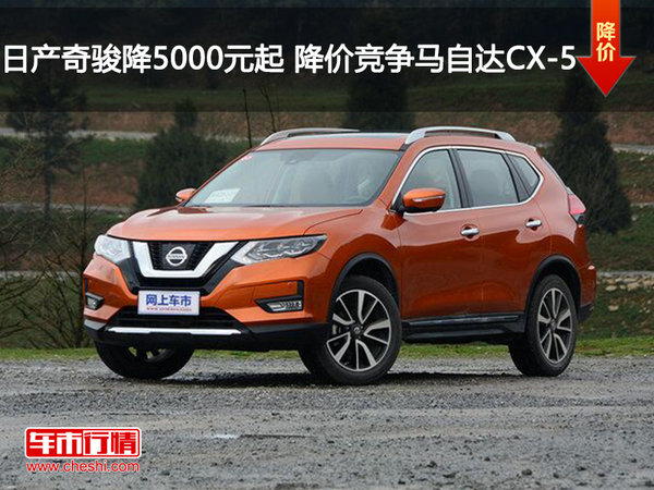 日產奇駿降5000元起 降價競爭馬自達cx-5