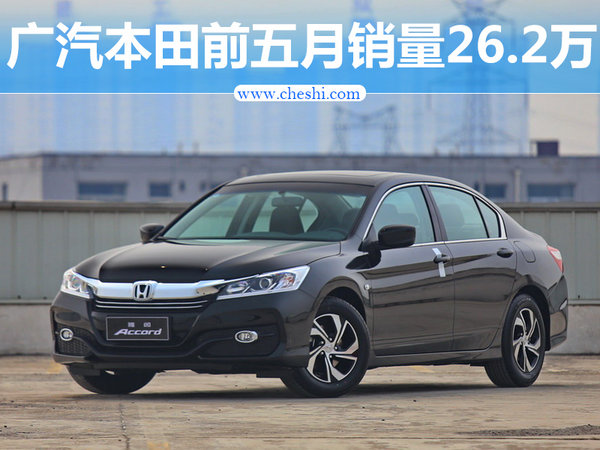 广汽本田前五月销量26.2万 同比大增17.1%-图1
