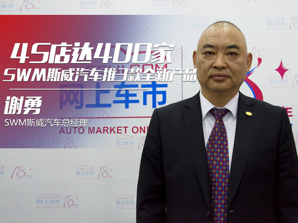 谢勇：SWM斯威汽车推3款全新产品 4S店达400家-图1