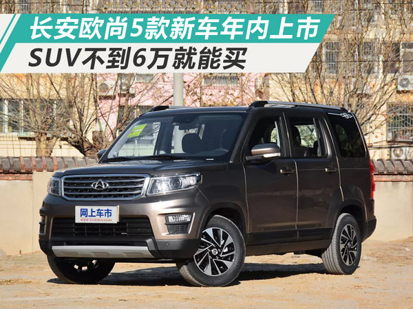 长安欧尚5款新车年内上市 SUV不到6万就能买-图1