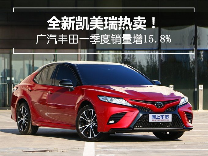 全新凯美瑞热卖! 广汽丰田一季度销量增15.8-图1