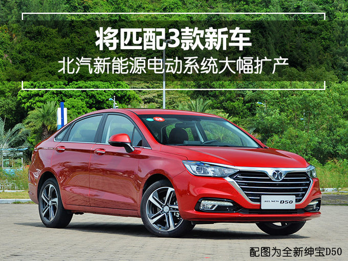北汽新能源电动系统大幅扩产 将匹配3款新车-图1