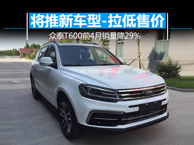 众泰T600前4月销量降29 将推新车型-拉低售价-图1